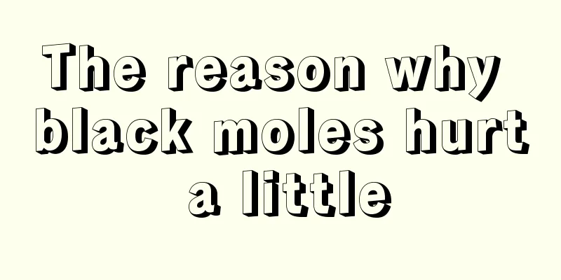 The reason why black moles hurt a little
