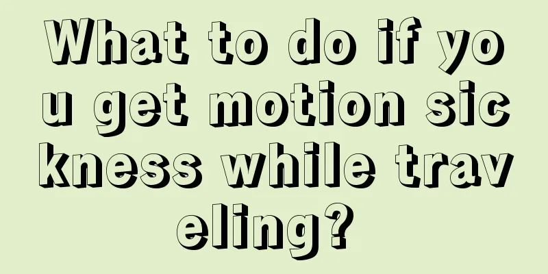 What to do if you get motion sickness while traveling? 