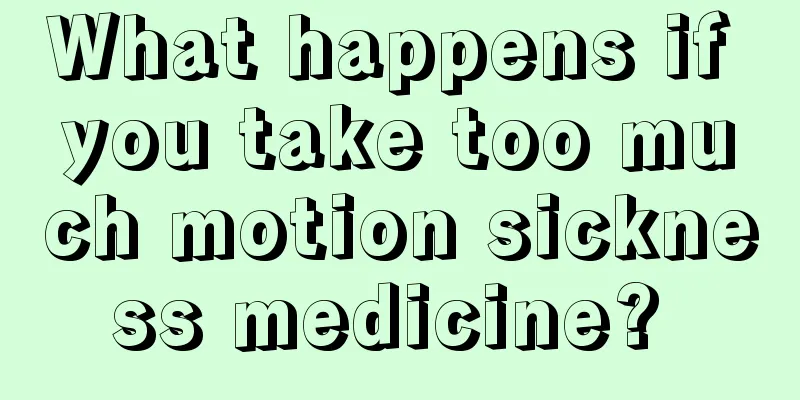 What happens if you take too much motion sickness medicine? 