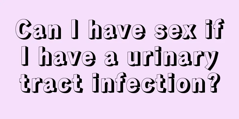 Can I have sex if I have a urinary tract infection?