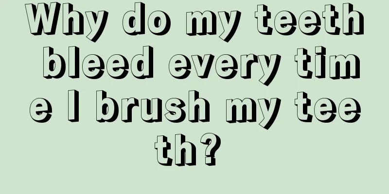 Why do my teeth bleed every time I brush my teeth? 