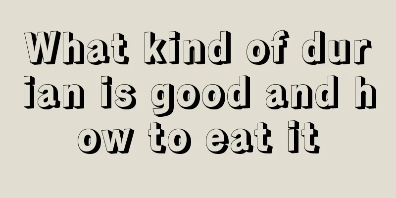 What kind of durian is good and how to eat it