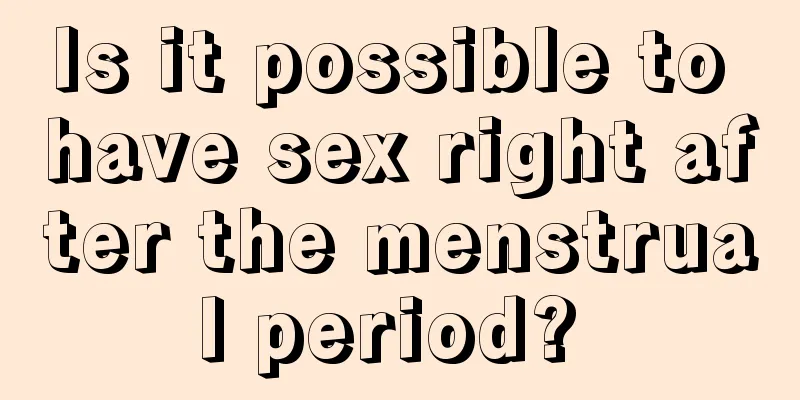 Is it possible to have sex right after the menstrual period? 
