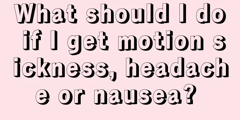 What should I do if I get motion sickness, headache or nausea? 