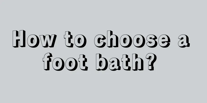 How to choose a foot bath? 