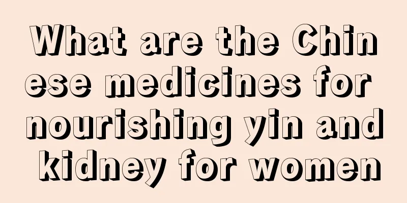 What are the Chinese medicines for nourishing yin and kidney for women
