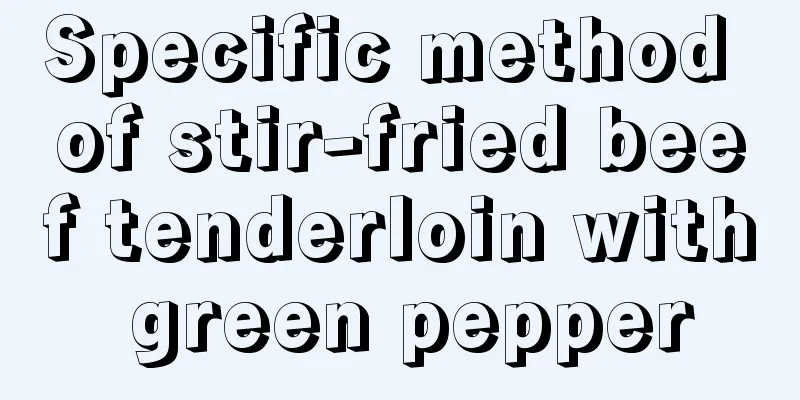 Specific method of stir-fried beef tenderloin with green pepper