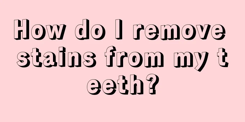 How do I remove stains from my teeth?