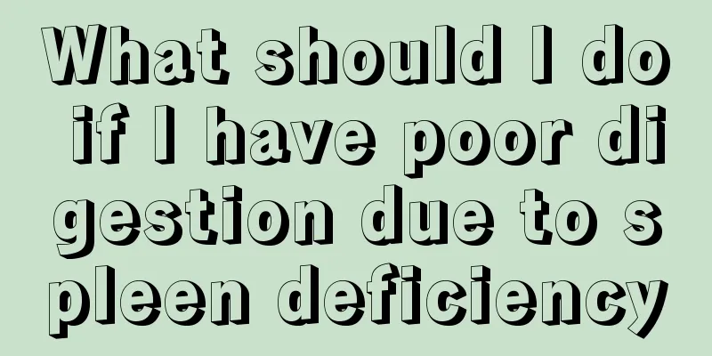 What should I do if I have poor digestion due to spleen deficiency