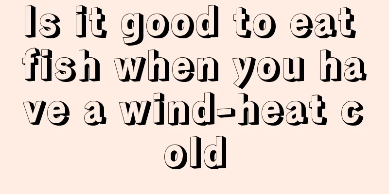 Is it good to eat fish when you have a wind-heat cold