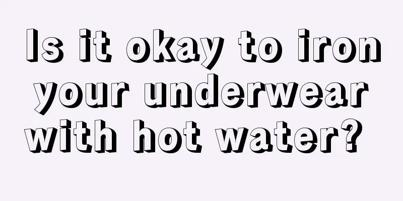 Is it okay to iron your underwear with hot water? 