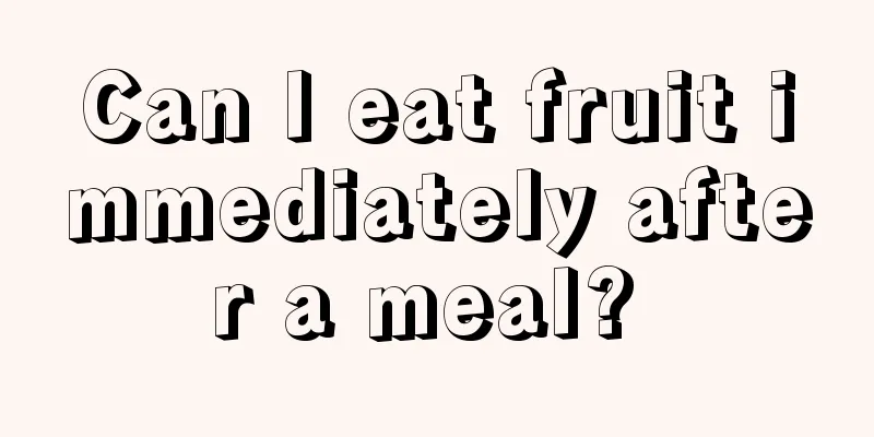 Can I eat fruit immediately after a meal? 