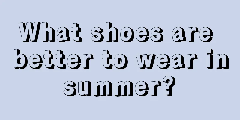 What shoes are better to wear in summer? 
