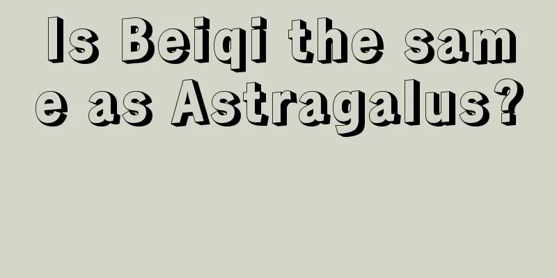 Is Beiqi the same as Astragalus? 