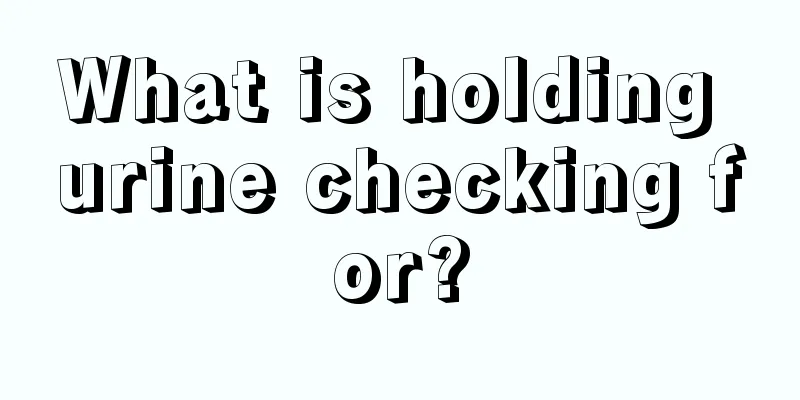 What is holding urine checking for?