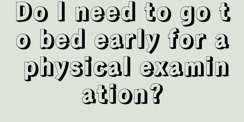 Do I need to go to bed early for a physical examination?