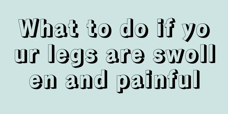 What to do if your legs are swollen and painful
