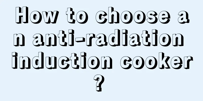 How to choose an anti-radiation induction cooker? 