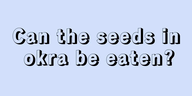 Can the seeds in okra be eaten?