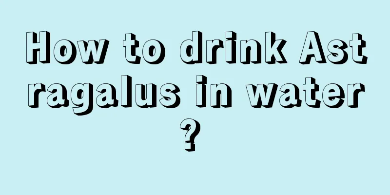 How to drink Astragalus in water? 
