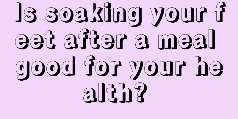 Is soaking your feet after a meal good for your health? 