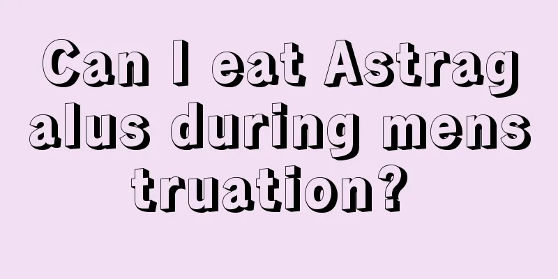 Can I eat Astragalus during menstruation? 
