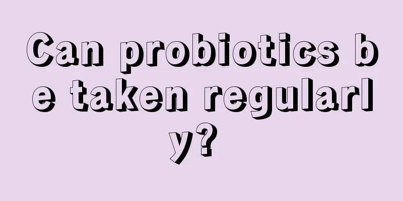 Can probiotics be taken regularly? 