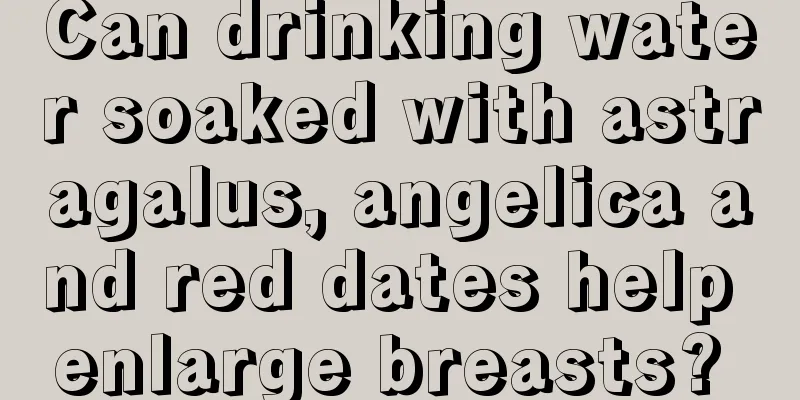 Can drinking water soaked with astragalus, angelica and red dates help enlarge breasts? 