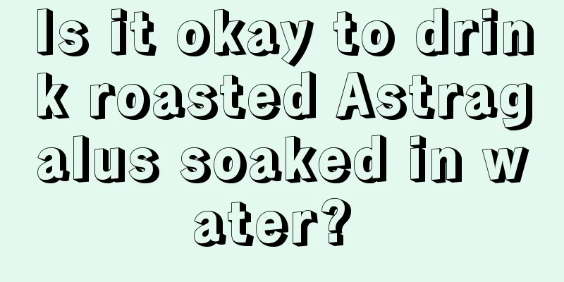 Is it okay to drink roasted Astragalus soaked in water? 