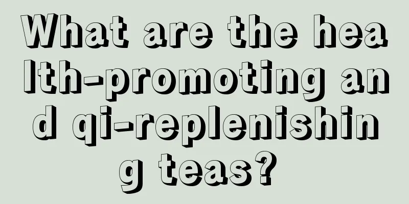 What are the health-promoting and qi-replenishing teas? 
