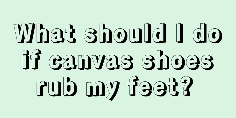 What should I do if canvas shoes rub my feet? 