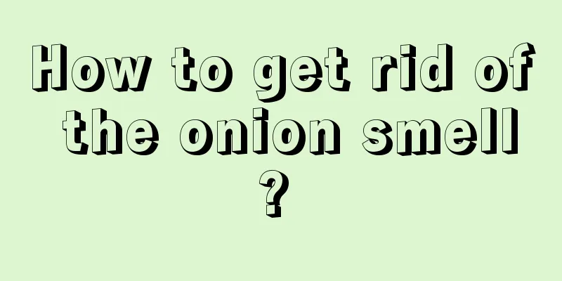 How to get rid of the onion smell? 