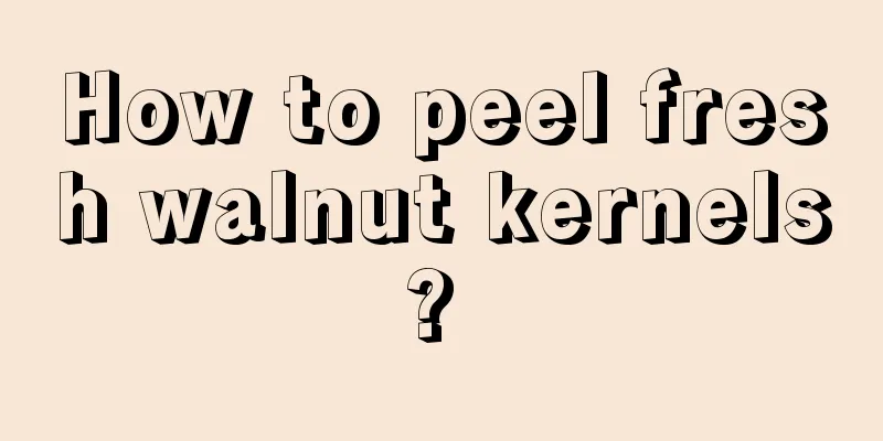 How to peel fresh walnut kernels? 