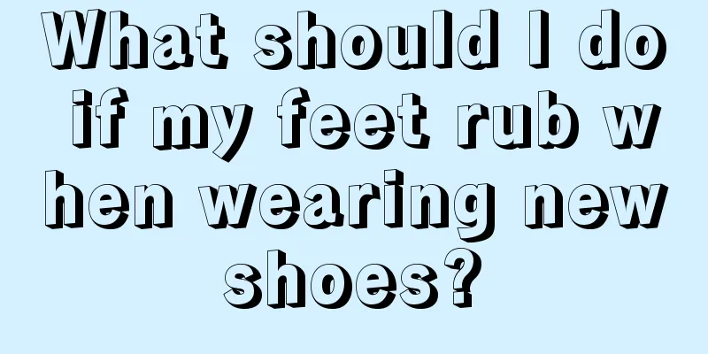 What should I do if my feet rub when wearing new shoes? 