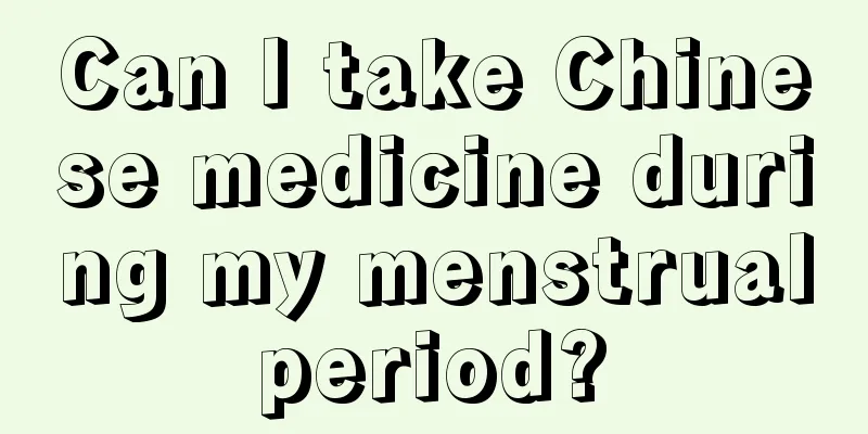 Can I take Chinese medicine during my menstrual period? 