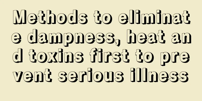 Methods to eliminate dampness, heat and toxins first to prevent serious illness