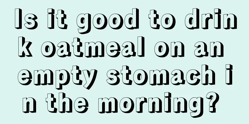 Is it good to drink oatmeal on an empty stomach in the morning? 