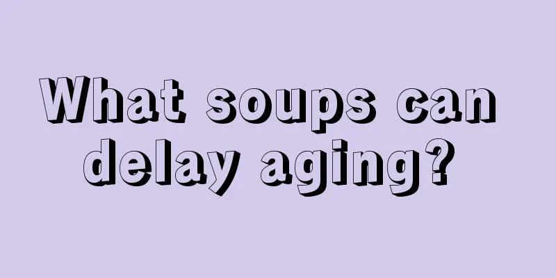 What soups can delay aging? 