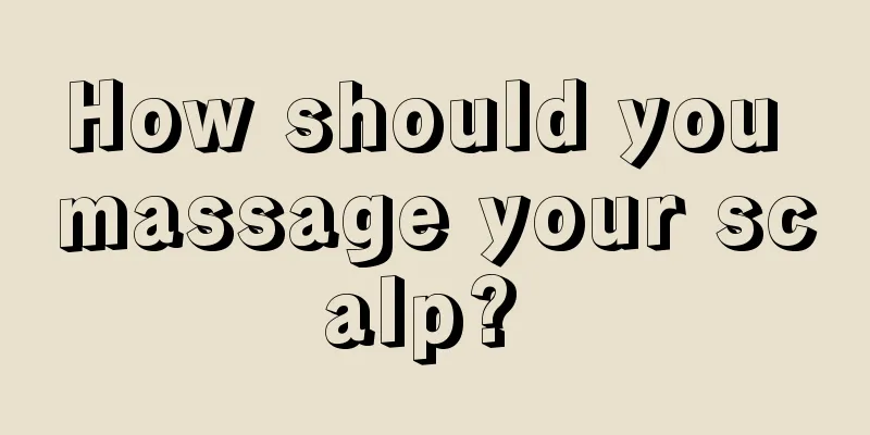 How should you massage your scalp? 