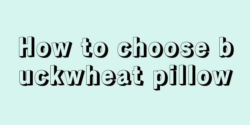 How to choose buckwheat pillow