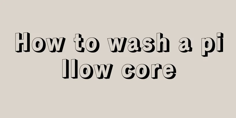 How to wash a pillow core