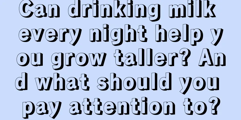 Can drinking milk every night help you grow taller? And what should you pay attention to?