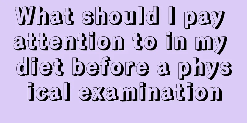 What should I pay attention to in my diet before a physical examination