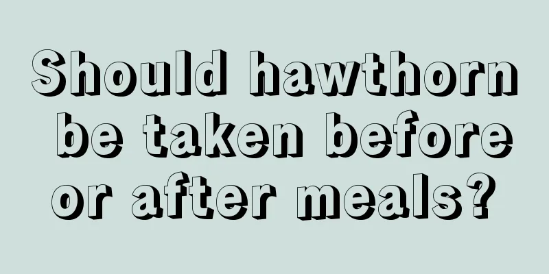 Should hawthorn be taken before or after meals? 