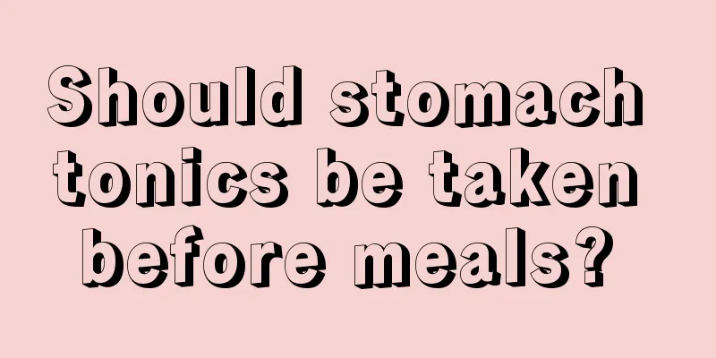 Should stomach tonics be taken before meals? 