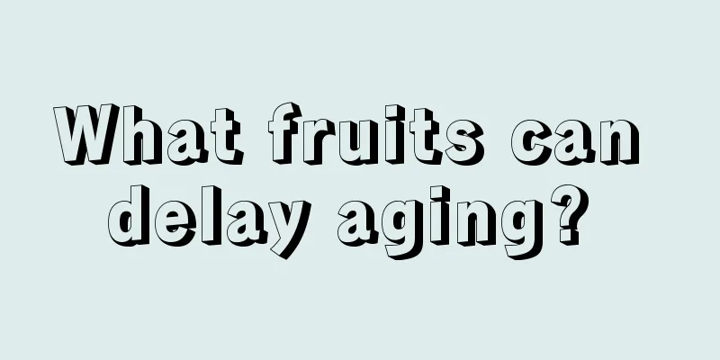 What fruits can delay aging? 