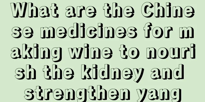 What are the Chinese medicines for making wine to nourish the kidney and strengthen yang