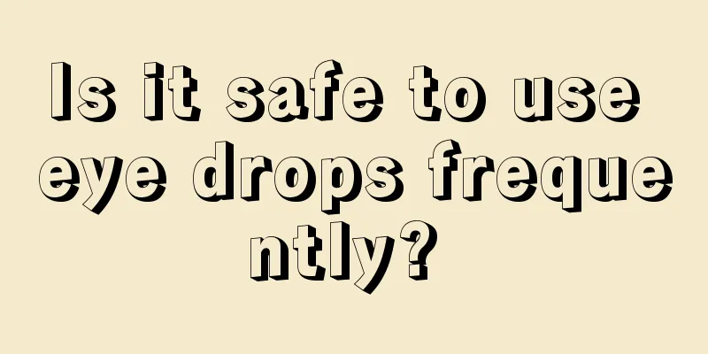 Is it safe to use eye drops frequently? 