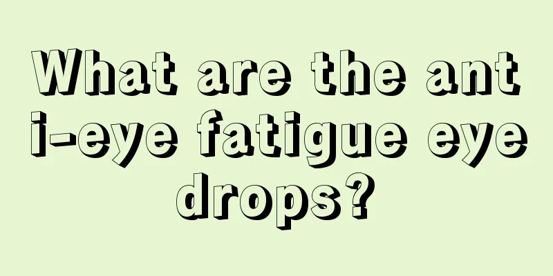 What are the anti-eye fatigue eye drops? 