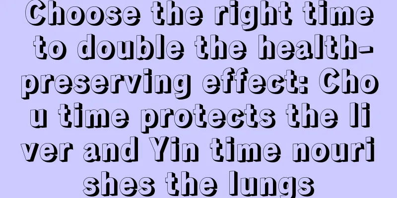 Choose the right time to double the health-preserving effect: Chou time protects the liver and Yin time nourishes the lungs
